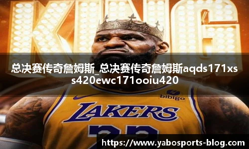 总决赛传奇詹姆斯_总决赛传奇詹姆斯aqds171xss420ewc171ooiu420